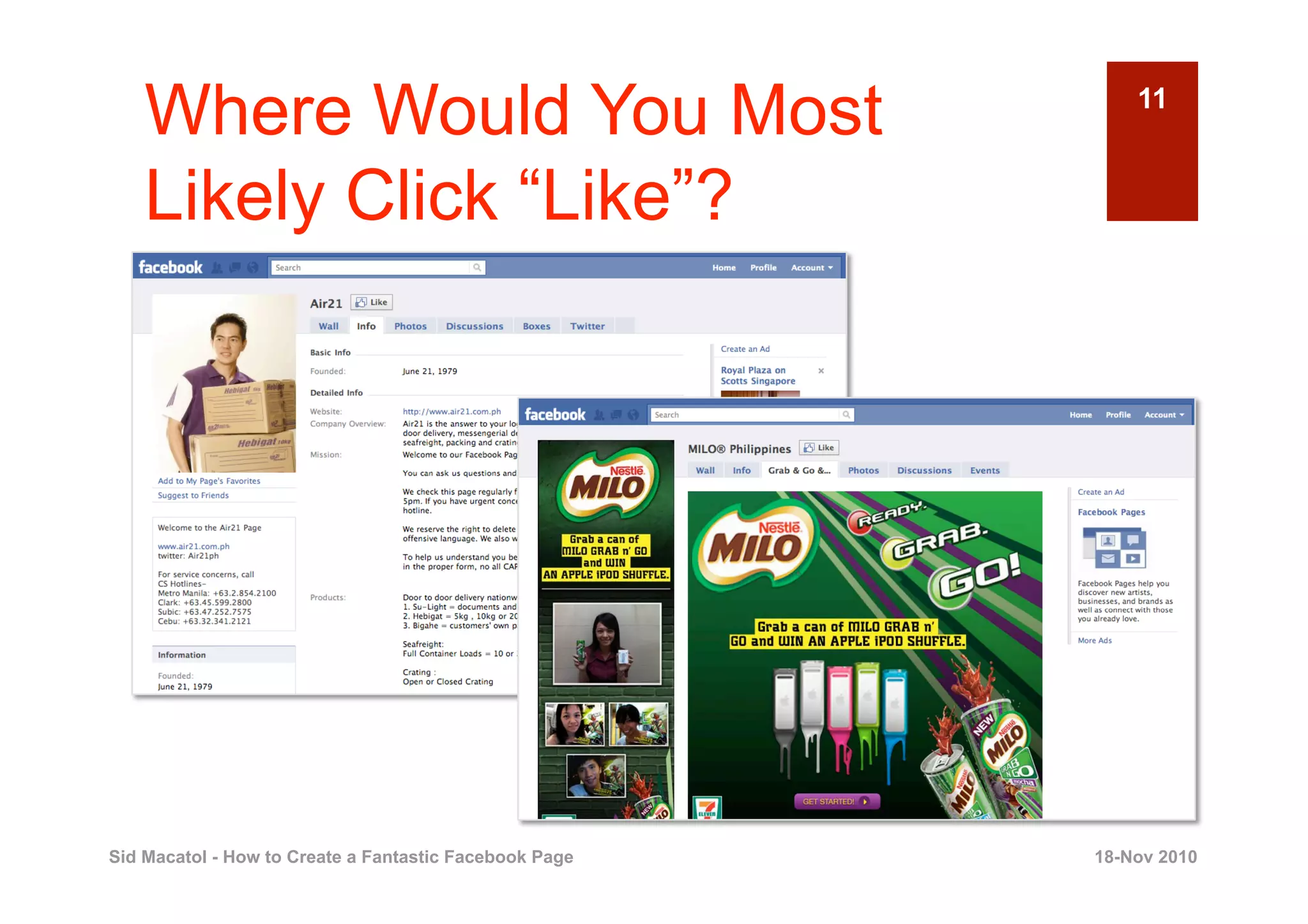 Where Would You Most                                    11


    Likely Click “Like”?




Sid Macatol - How to Create a Fantastic Facebook Page   18-Nov 2010
 
