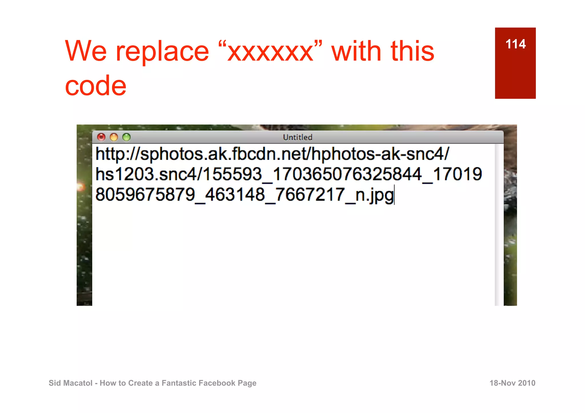 We replace “xxxxxx” with this                          114


    code




Sid Macatol - How to Create a Fantastic Facebook Page   18-Nov 2010
 