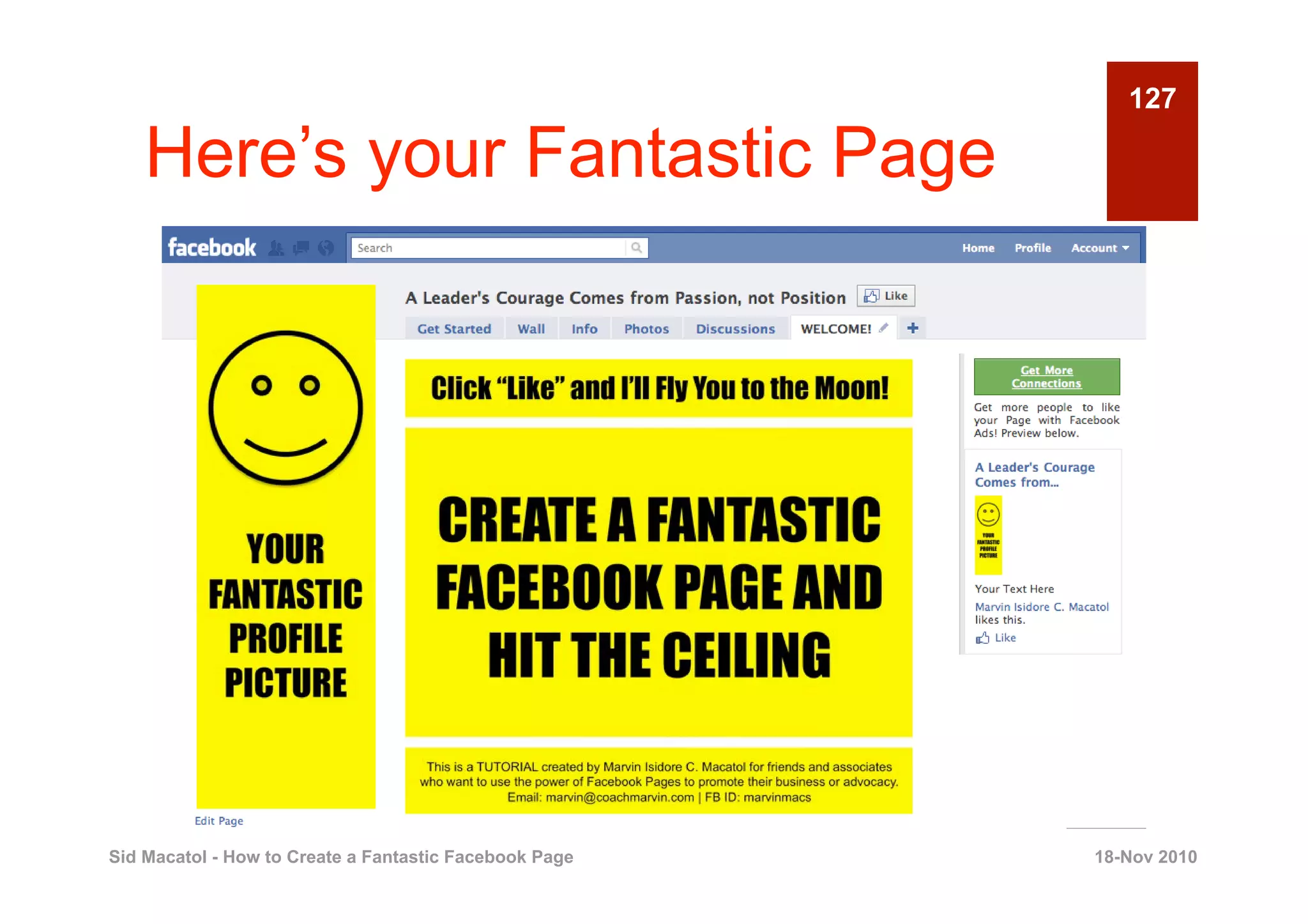 127

    Here’s your Fantastic Page




Sid Macatol - How to Create a Fantastic Facebook Page   18-Nov 2010
 