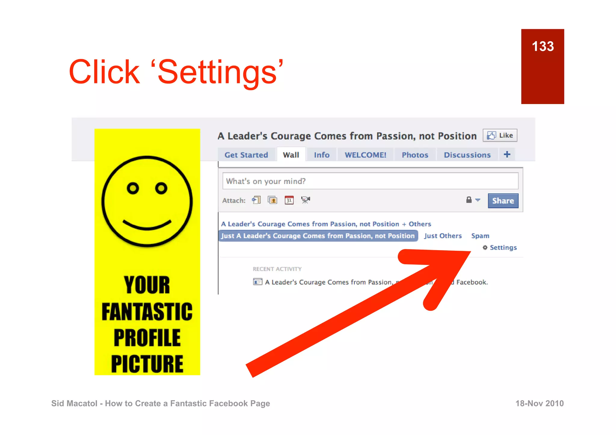 133

    Click ‘Settings’




Sid Macatol - How to Create a Fantastic Facebook Page   18-Nov 2010
 