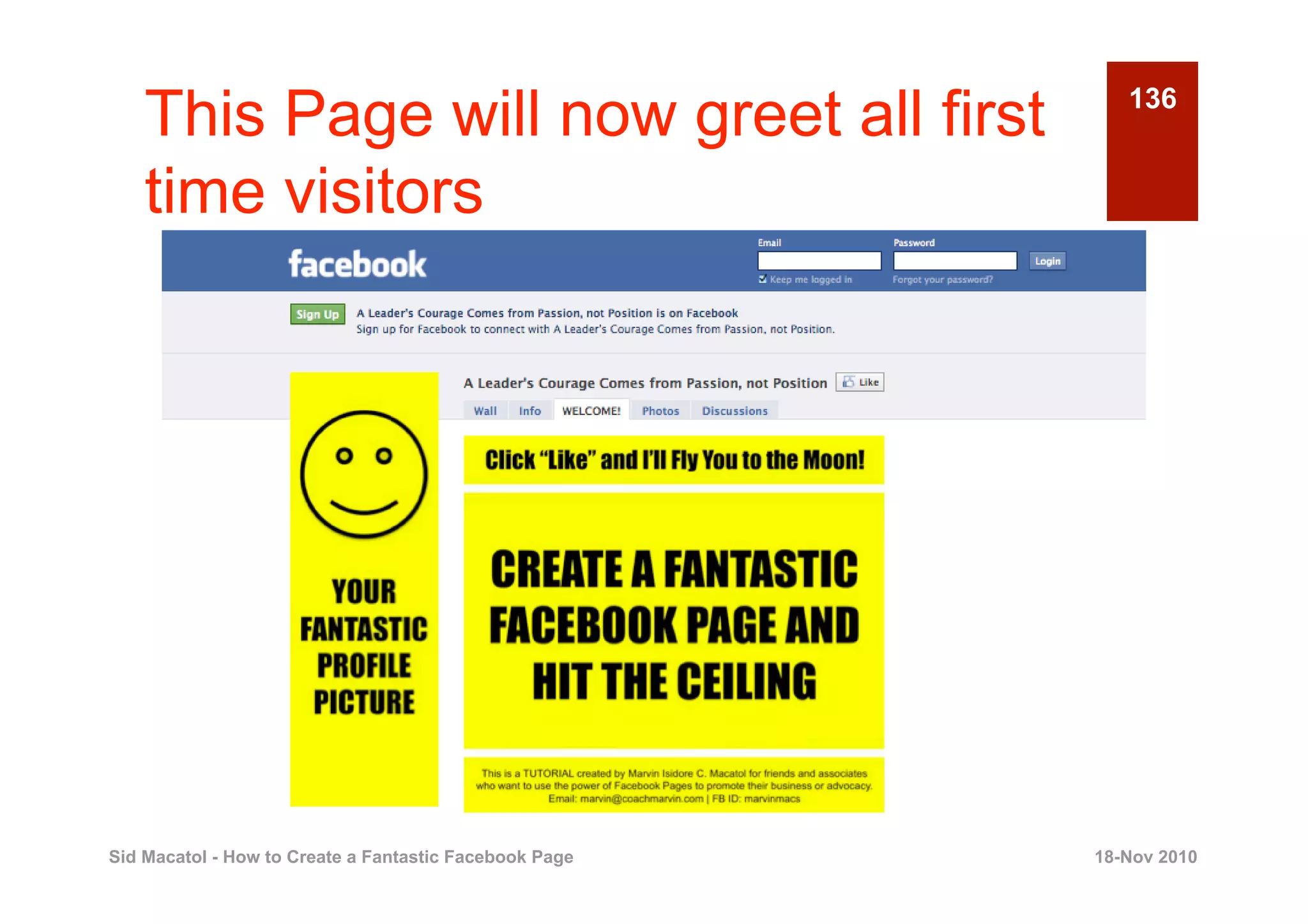 This Page will now greet all first                     136


    time visitors




Sid Macatol - How to Create a Fantastic Facebook Page   18-Nov 2010
 