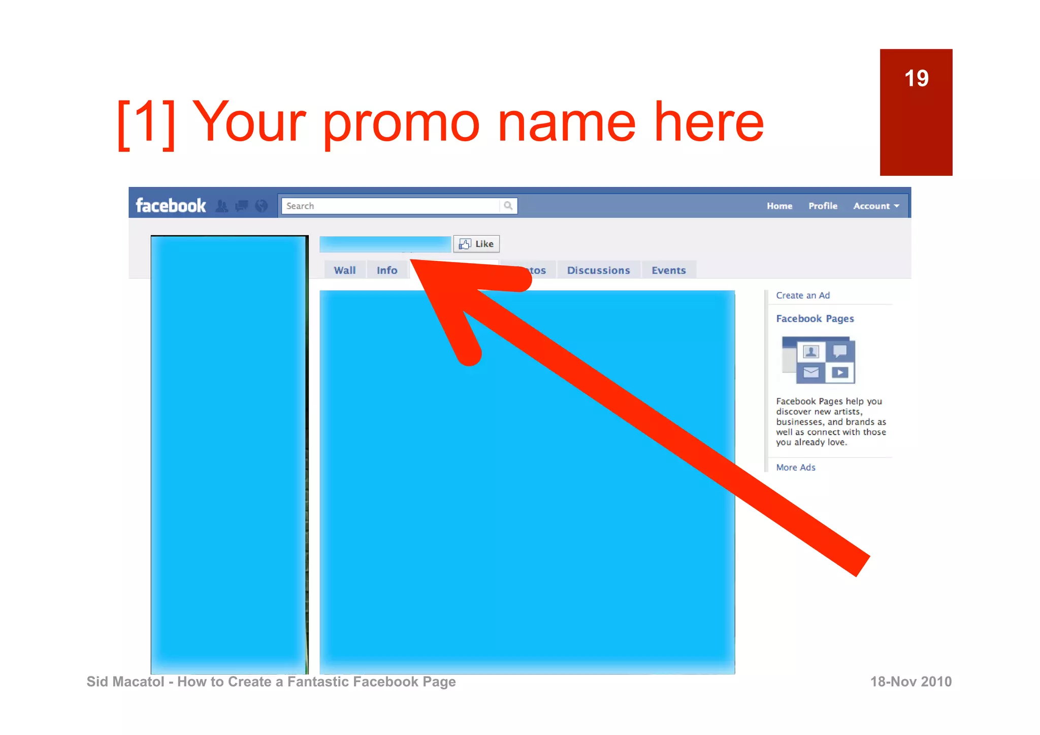 19

    [1] Your promo name here




Sid Macatol - How to Create a Fantastic Facebook Page   18-Nov 2010
 