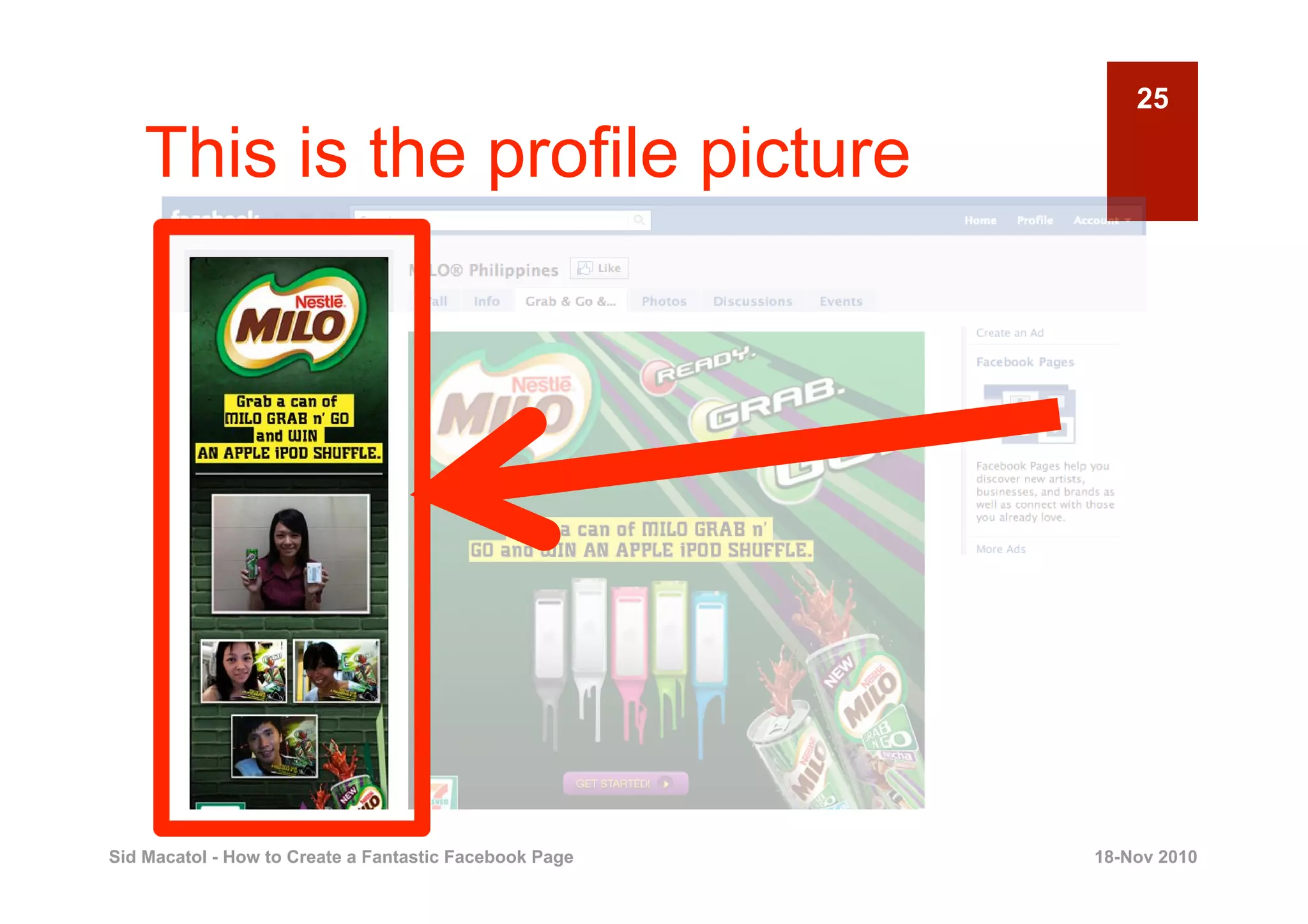 25

    This is the profile picture




Sid Macatol - How to Create a Fantastic Facebook Page   18-Nov 2010
 