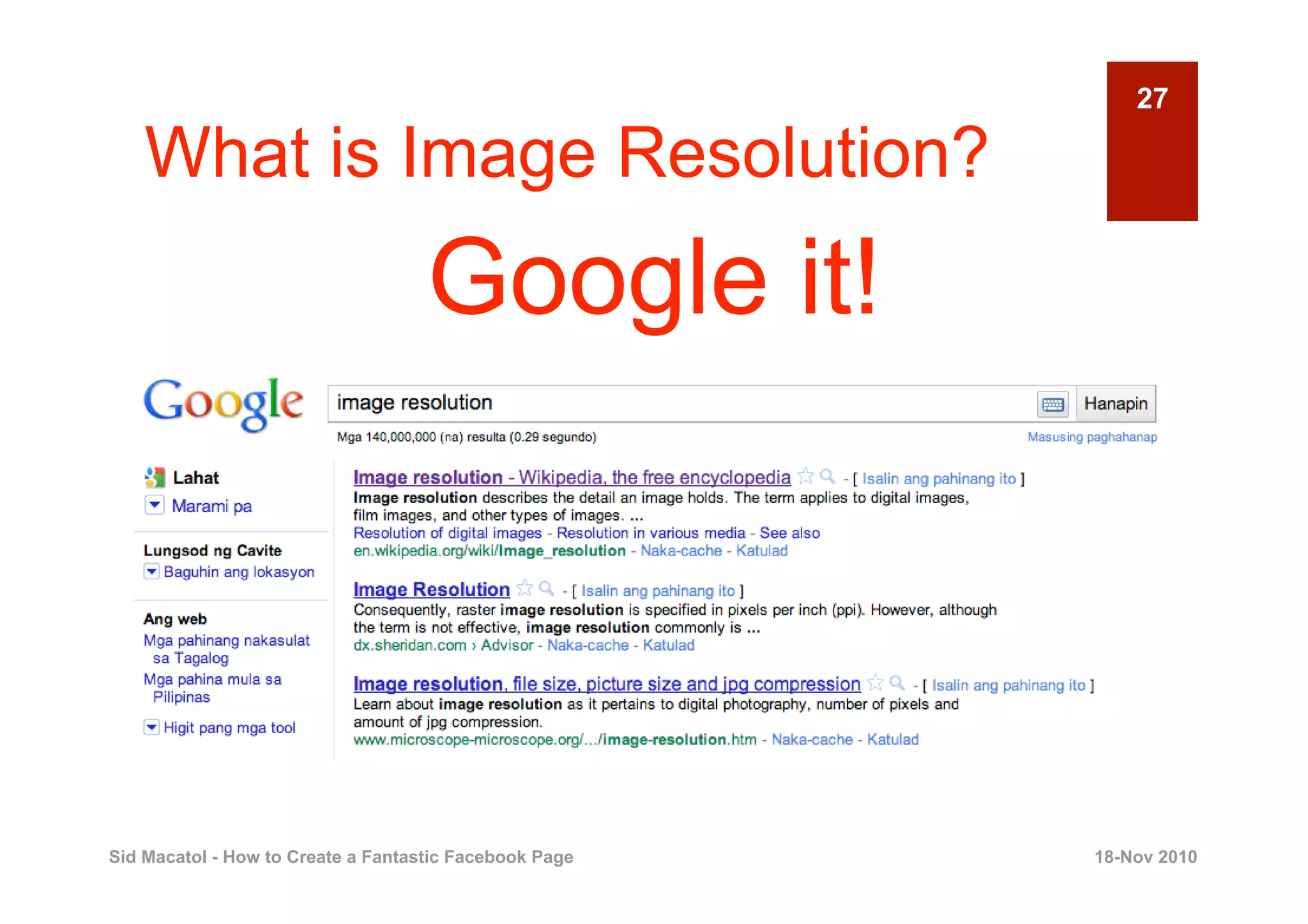 27

    What is Image Resolution?
                                    Google it!




Sid Macatol - How to Create a Fantastic Facebook Page   18-Nov 2010
 