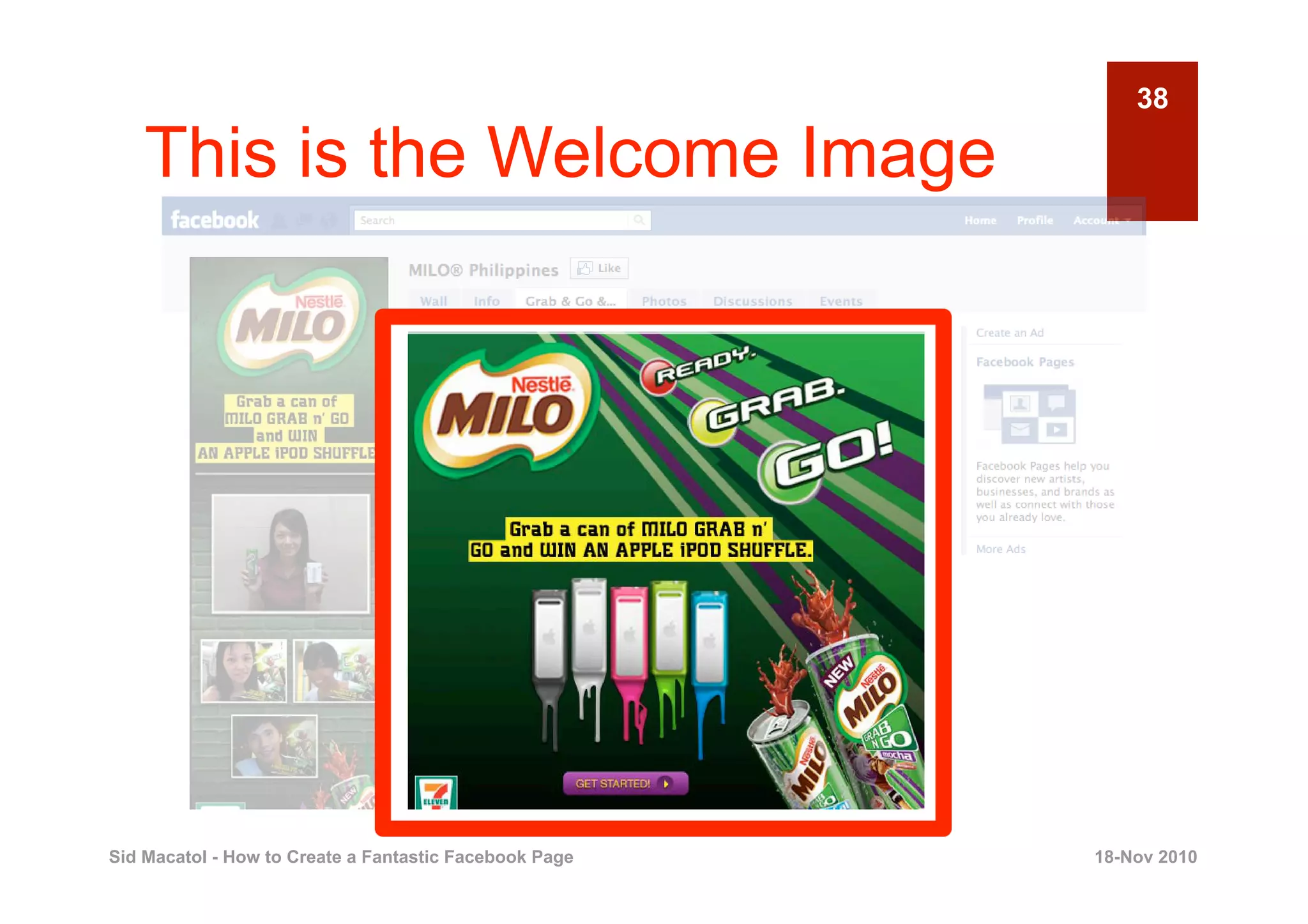 38

    This is the Welcome Image




Sid Macatol - How to Create a Fantastic Facebook Page   18-Nov 2010
 