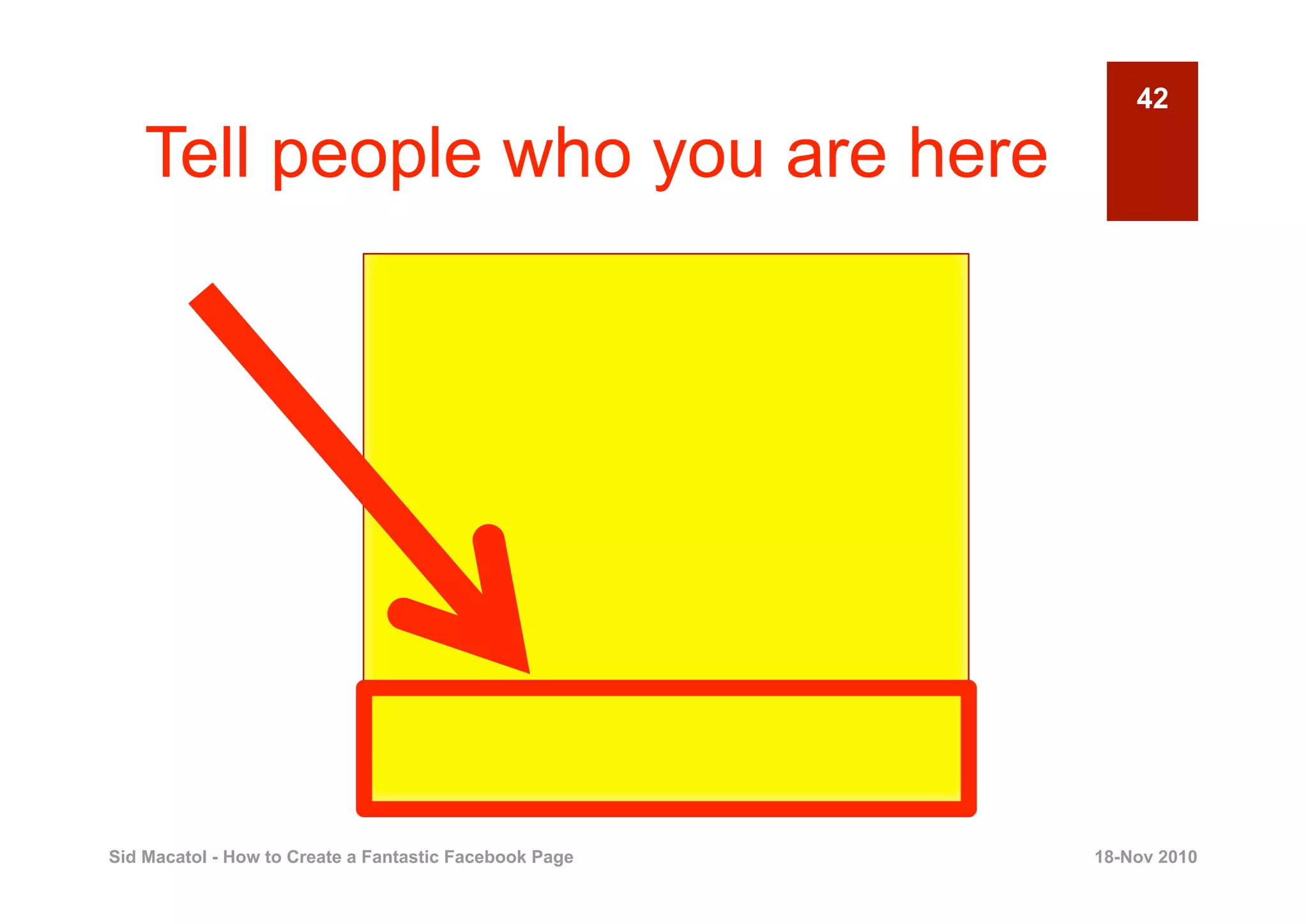 42

    Tell people who you are here




Sid Macatol - How to Create a Fantastic Facebook Page   18-Nov 2010
 