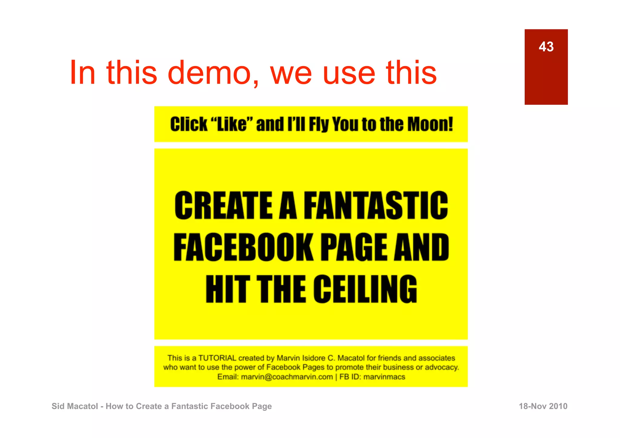 43

    In this demo, we use this




Sid Macatol - How to Create a Fantastic Facebook Page   18-Nov 2010
 
