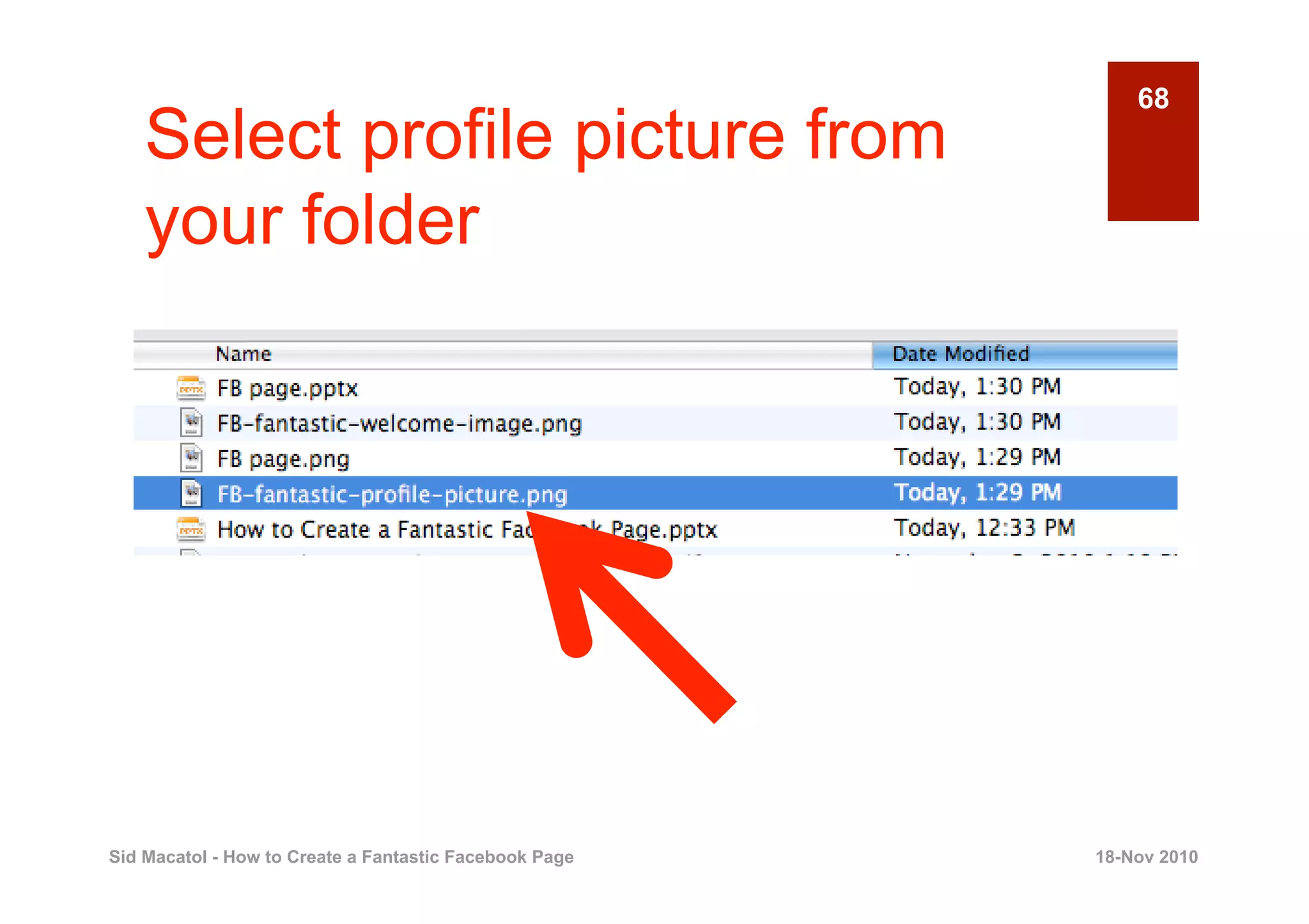 68
    Select profile picture from
    your folder




Sid Macatol - How to Create a Fantastic Facebook Page   18-Nov 2010
 