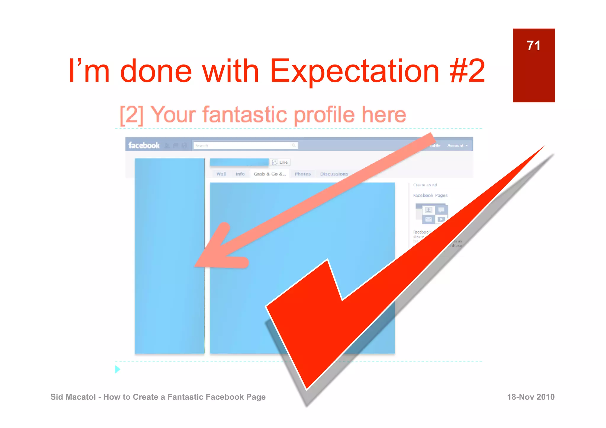 71

    I’m done with Expectation #2




Sid Macatol - How to Create a Fantastic Facebook Page   18-Nov 2010
 
