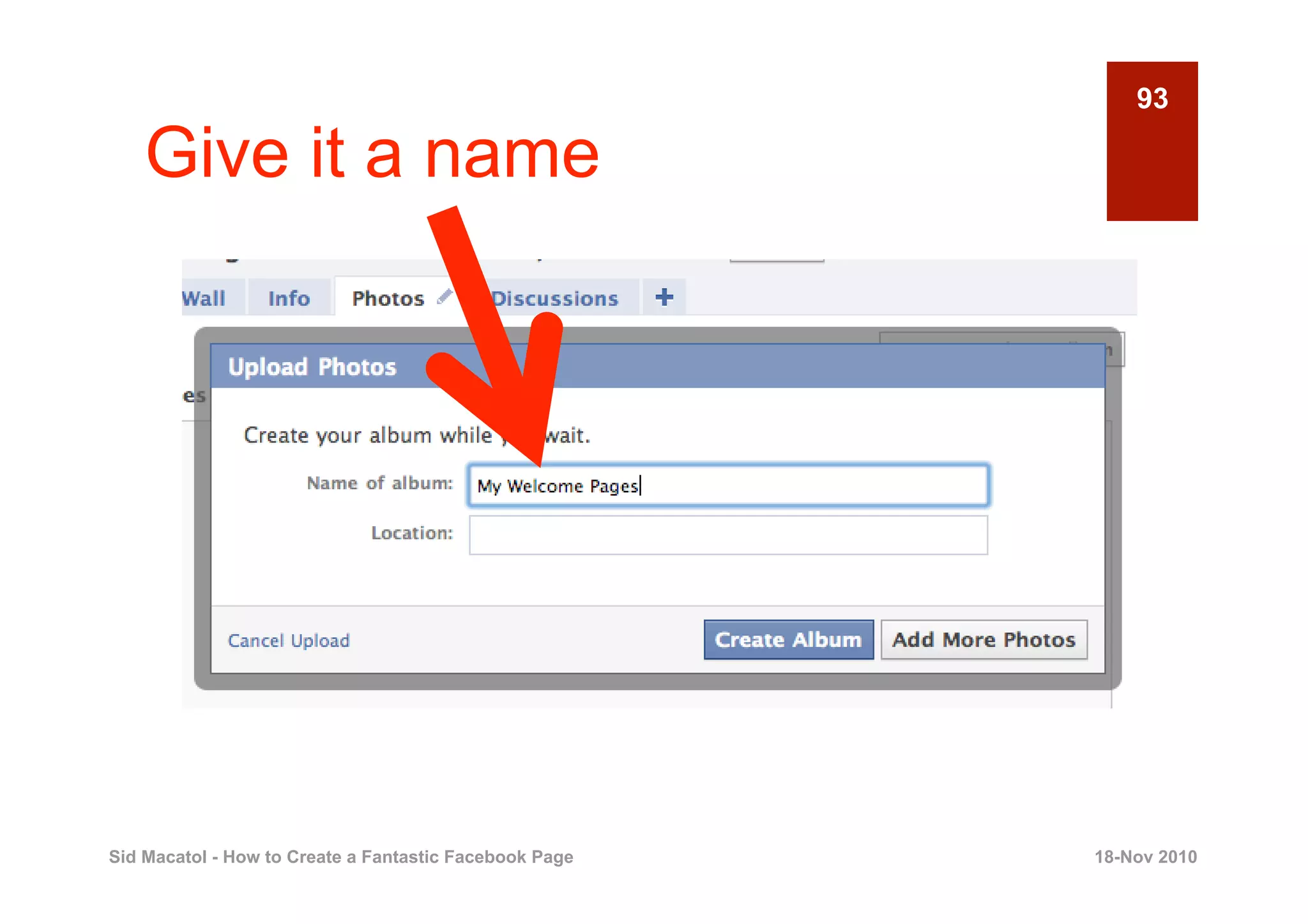 93

    Give it a name




Sid Macatol - How to Create a Fantastic Facebook Page   18-Nov 2010
 