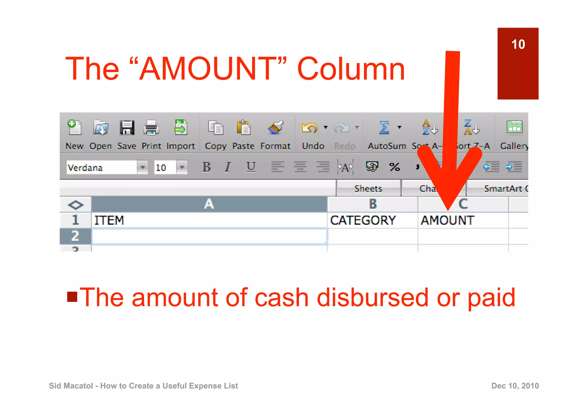 10

    The “AMOUNT” Column




      he amount of cash disbursed or paid
     T


Sid Macatol - How to Create a Useful Expense List   Dec 10, 2010
 