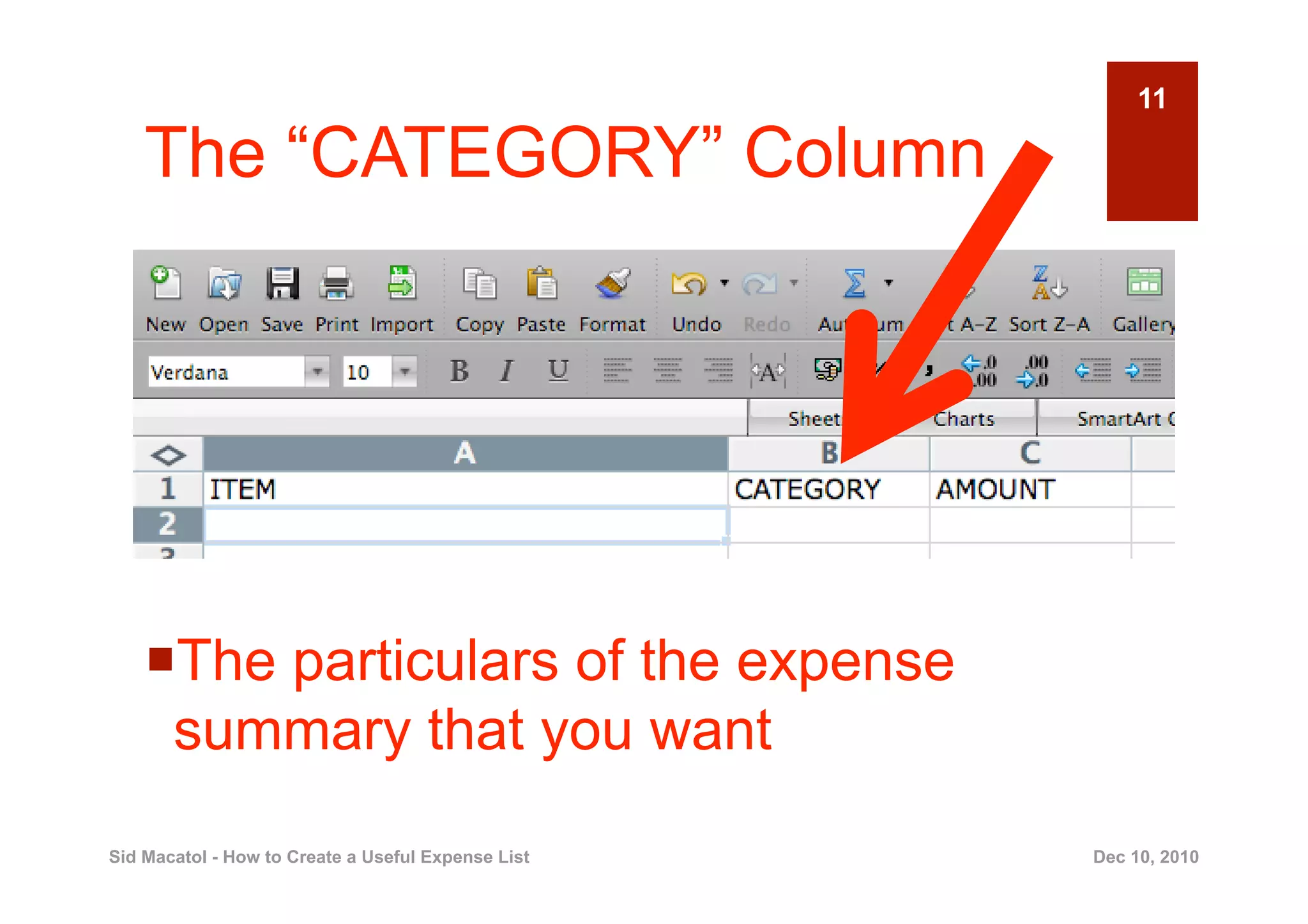 11

    The “CATEGORY” Column




      he particulars of the expense
     T
     summary that you want
Sid Macatol - How to Create a Useful Expense List   Dec 10, 2010
 