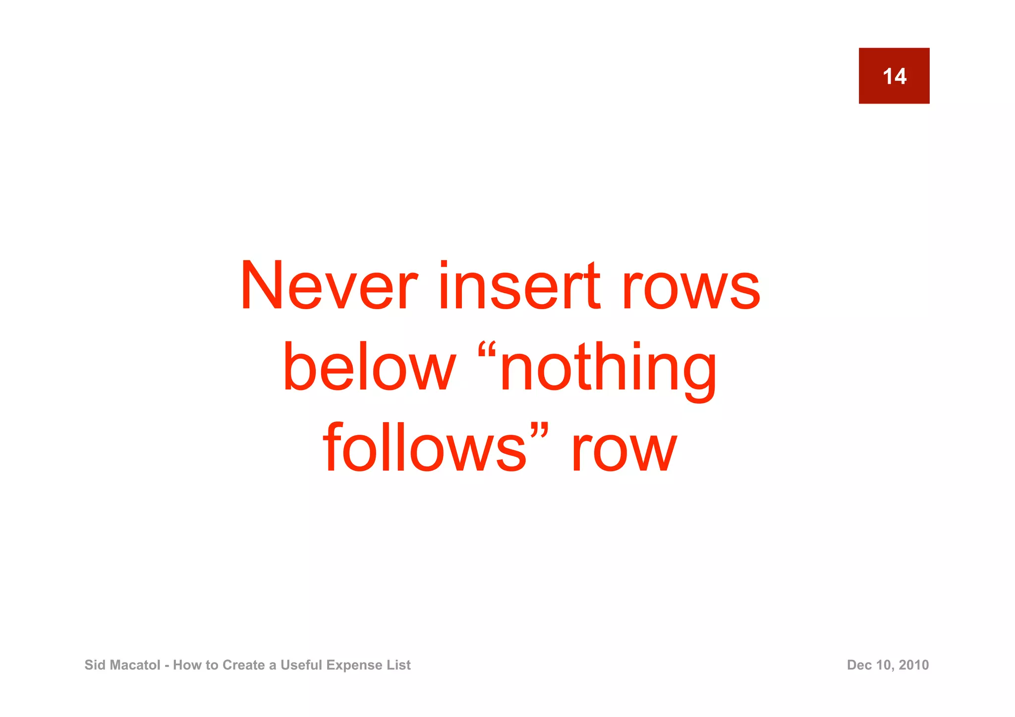 14




                       Never insert rows
                        below “nothing
                         follows” row

Sid Macatol - How to Create a Useful Expense List   Dec 10, 2010
 