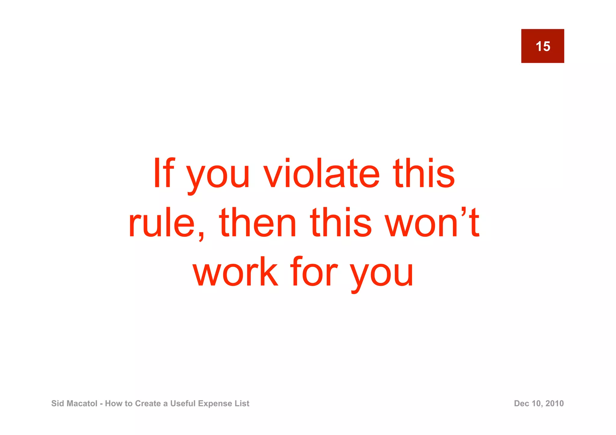 15




                   If you violate this
                  rule, then this won’t
                      work for you

Sid Macatol - How to Create a Useful Expense List   Dec 10, 2010
 