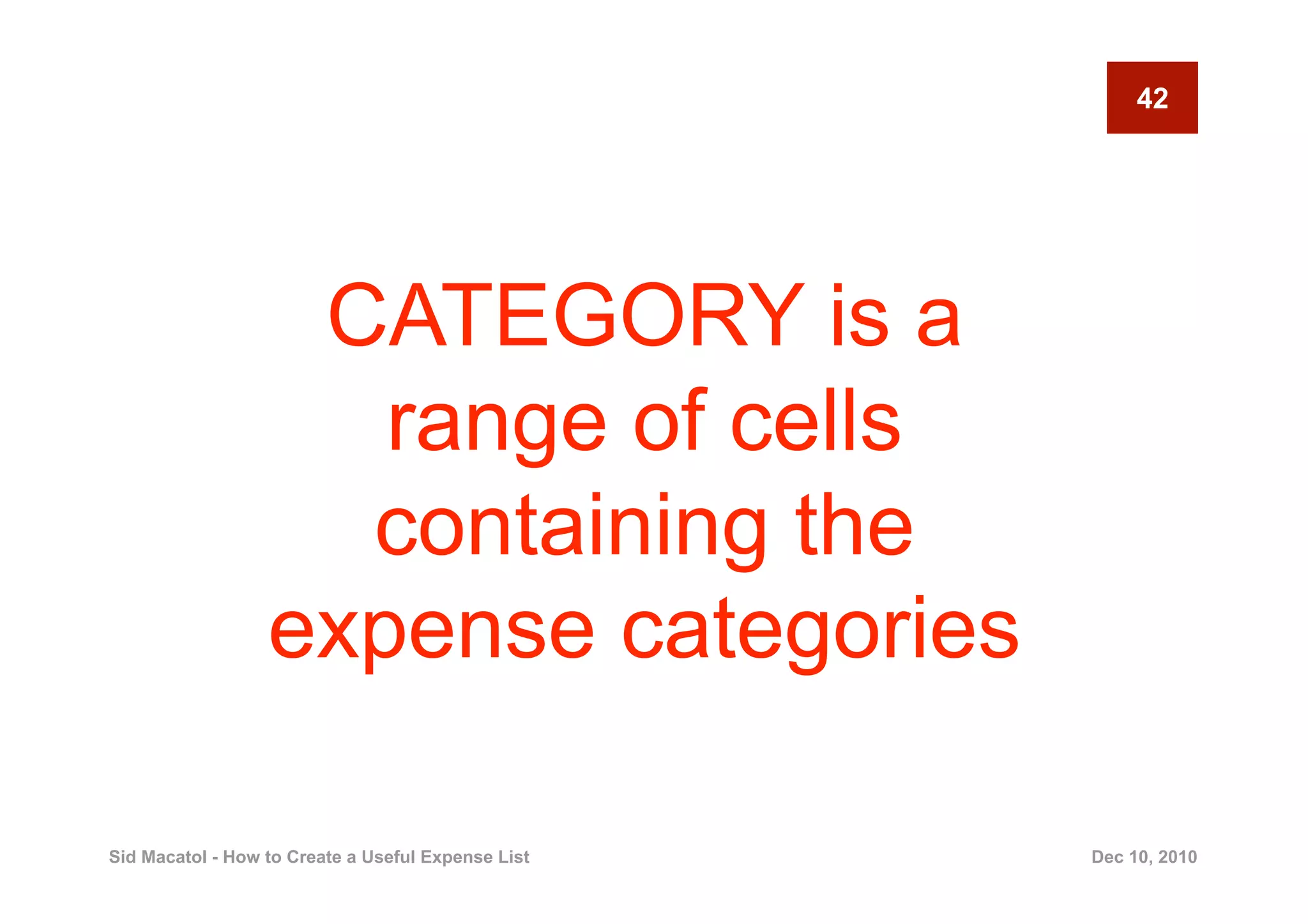 42




                   CATEGORY is a
                     range of cells
                    containing the
                  expense categories

Sid Macatol - How to Create a Useful Expense List   Dec 10, 2010
 