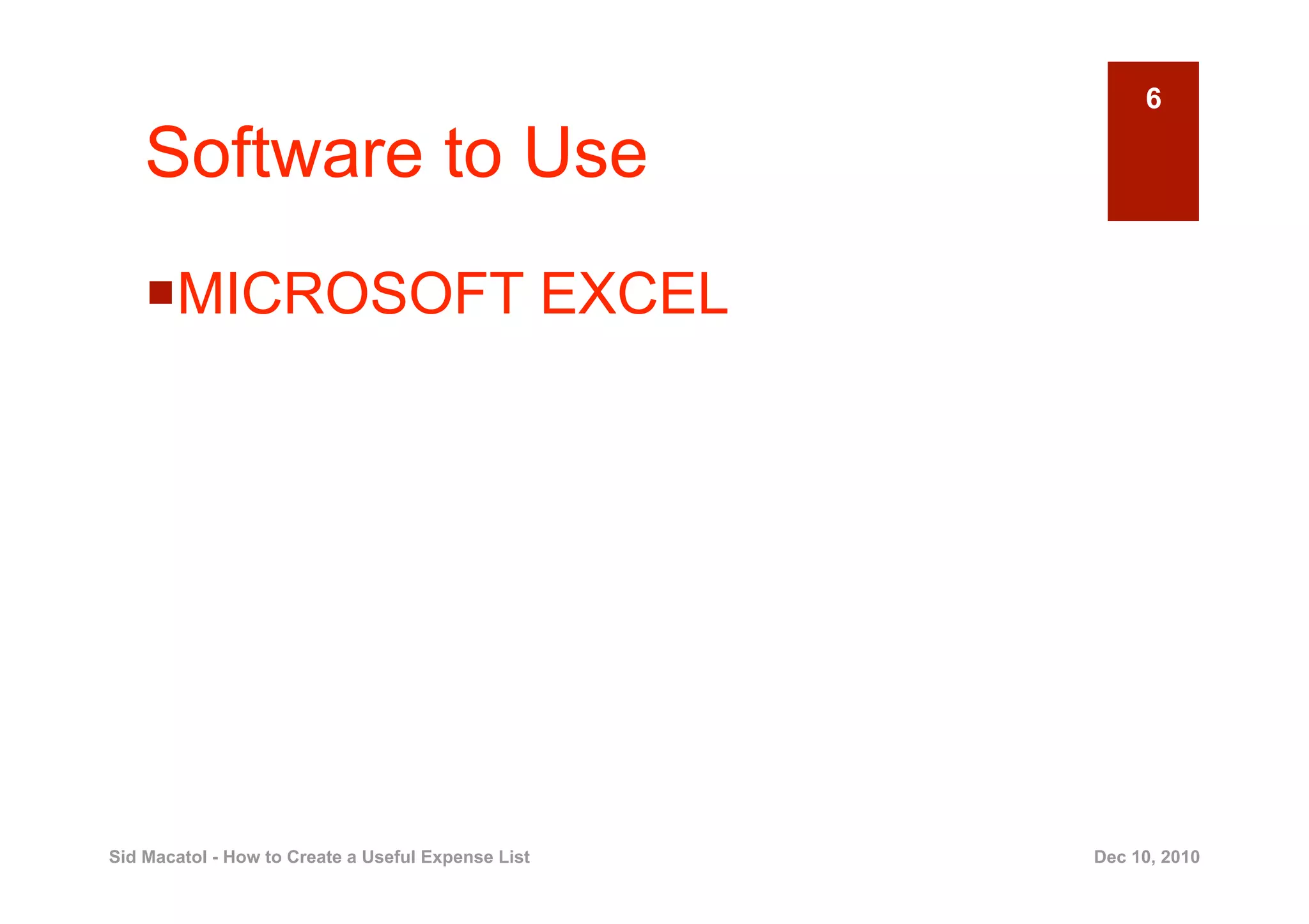 6

    Software to Use
      ICROSOFT EXCEL
     M




Sid Macatol - How to Create a Useful Expense List   Dec 10, 2010
 