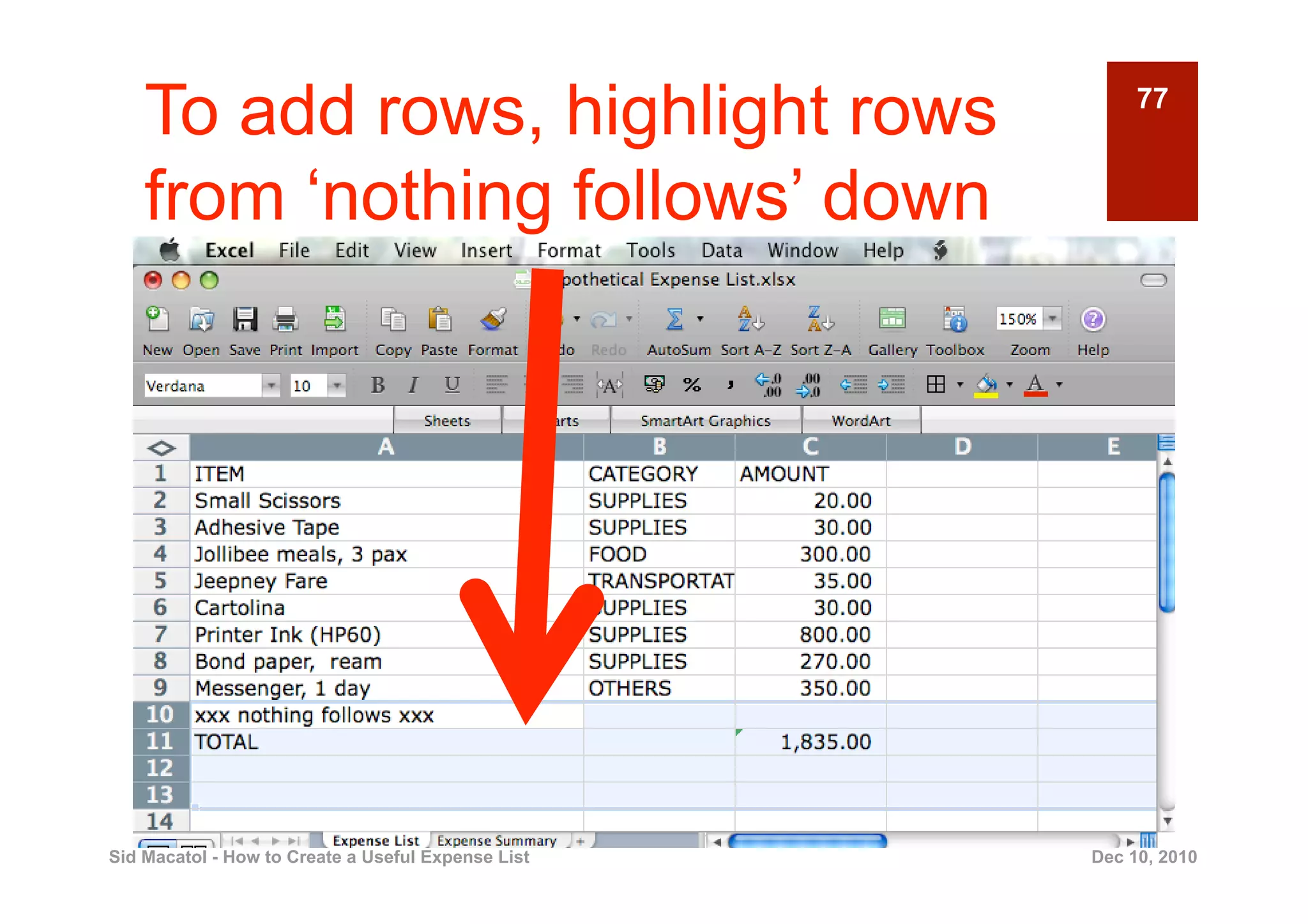 To add rows, highlight rows                          77


    from ‘nothing follows’ down




Sid Macatol - How to Create a Useful Expense List   Dec 10, 2010
 