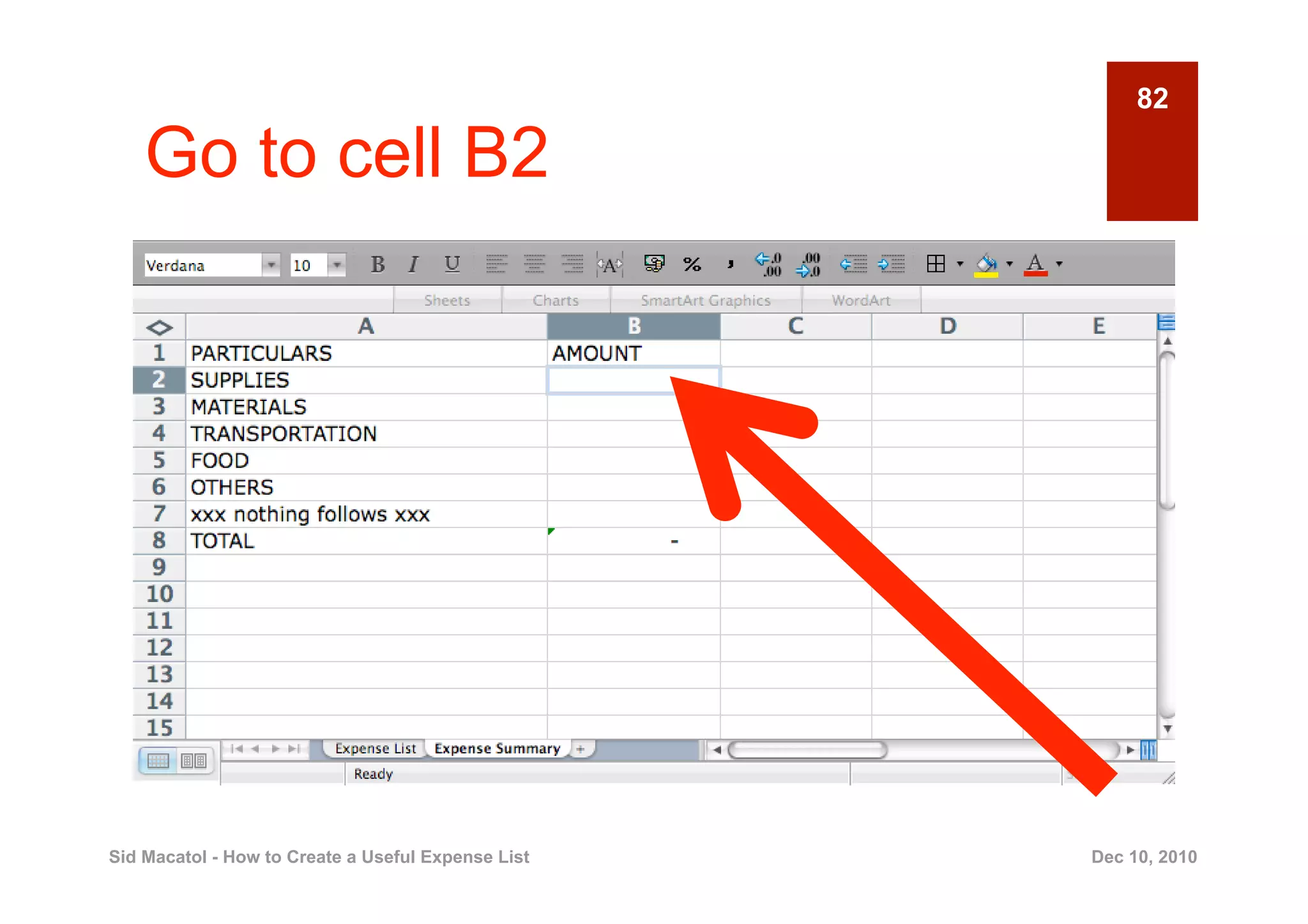 82

    Go to cell B2




Sid Macatol - How to Create a Useful Expense List   Dec 10, 2010
 