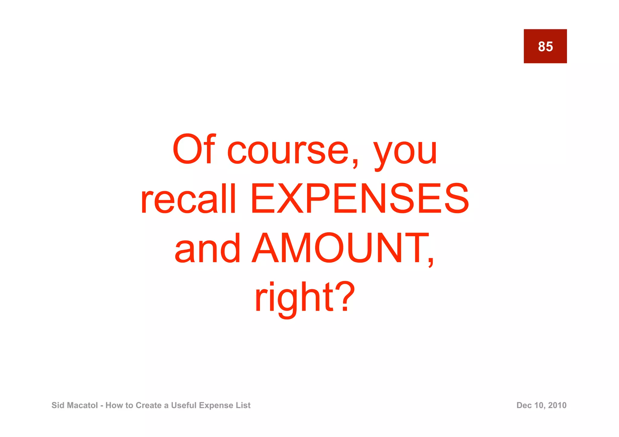 85




                       Of course, you
                     recall EXPENSES
                       and AMOUNT,
                            right?

Sid Macatol - How to Create a Useful Expense List   Dec 10, 2010
 