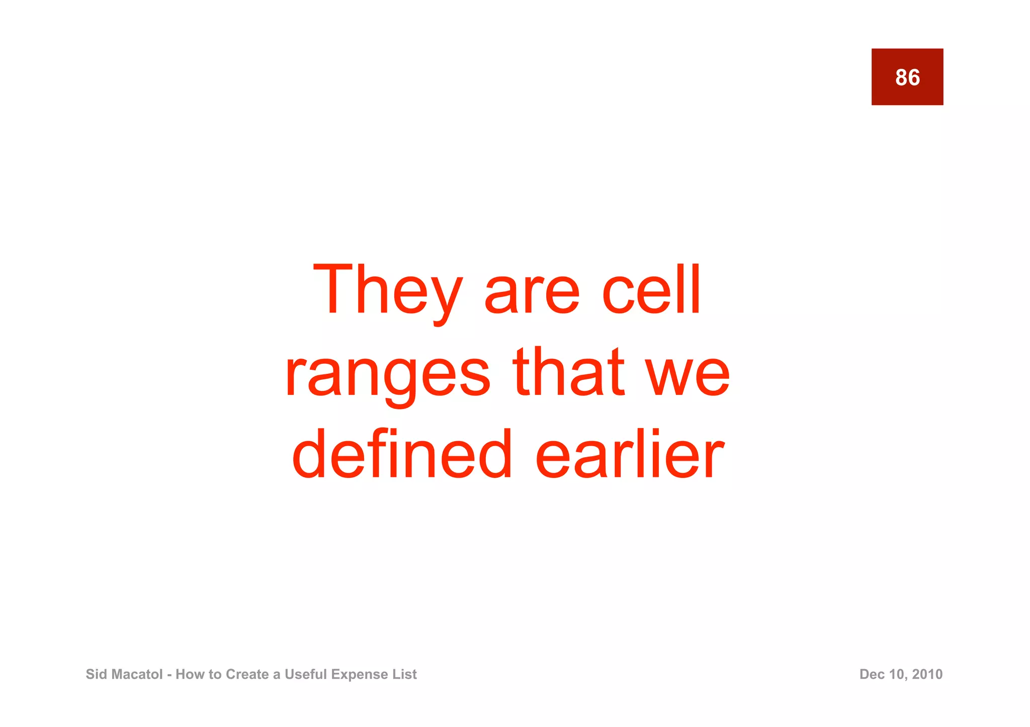 86




                              They are cell
                             ranges that we
                             defined earlier

Sid Macatol - How to Create a Useful Expense List   Dec 10, 2010
 