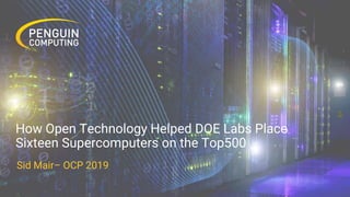 How Open Technology Helped DOE Labs Place
Sixteen Supercomputers on the Top500
Sid Mair– OCP 2019
 