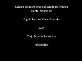 Colegio de Bachilleres del Estado de Hidalgo Plantel Nopala 02 Olguín Pedraza Cesar Eduardo  6204 Trejo Montiel Laurencia Informática  