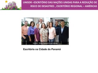 Escritório na Cidade do Panamá
UNISDR –ESCRITÓRIO DAS NAÇÕES UNIDAS PARA A REDUÇÃO DE
RISCO DE DESASTRES , ESCRITÓRIO REGIONAL – AMÉRICAS
 