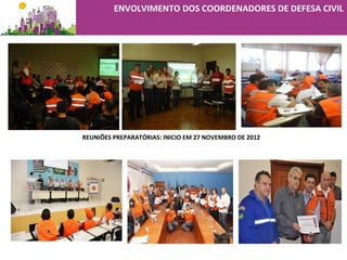 REUNIÕES PREPARATÓRIAS: INICIO EM 27 NOVEMBRO DE 2012
ENVOLVIMENTO DOS COORDENADORES DE DEFESA CIVIL
 