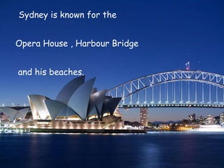 Sydney is known for the  Opera House , Harbour Bridge  and his beaches. 
