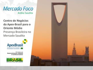 Centro de Negócios
da Apex-Brasil para o
Oriente Médio
Presença Brasileira no
Mercado Saudita
 
