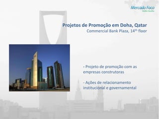 Projetos de Promoção em Doha, Qatar
          Commercial Bank Plaza, 14th floor




        - Projeto de promoção com as
        empresas construtoras

        - Ações de relacionamento
        institucional e governamental
 