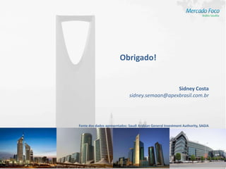 Obrigado!


                                                Sidney Costa
                              sidney.semaan@apexbrasil.com.br




Fonte dos dados apresentados: Saudi Arabian General Investment Authority, SAGIA
 