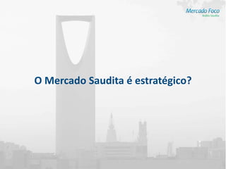 O Mercado Saudita é estratégico?
 
