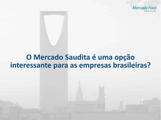 O Mercado Saudita é uma opção
interessante para as empresas brasileiras?
 