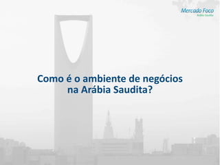 Como é o ambiente de negócios
     na Arábia Saudita?
 
