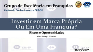 CRA-SP
Adm. Sidney L. Vitorino
Grupo de Excelência em Franquias
Centro do Conhecimento – CRA-SP
Riscos e Oportunidades
31/05/2017
 