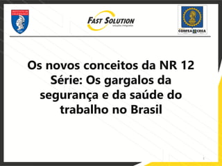 1
Os novos conceitos da NR 12
Série: Os gargalos da
segurança e da saúde do
trabalho no Brasil
 