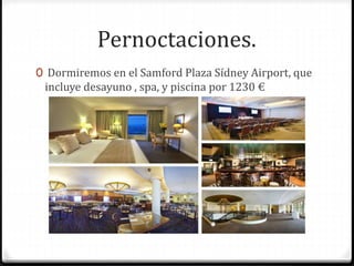 Pernoctaciones.
0 Dormiremos en el Samford Plaza Sídney Airport, que
incluye desayuno , spa, y piscina por 1230 €
 