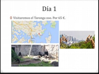 Día 1
0 Visitaremos el Taronga zoo. Por 65 €.
 