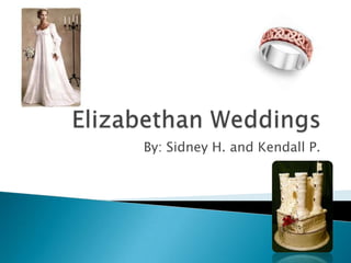 Elizabethan Weddings By: Sidney H. and Kendall P. 