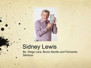 Sidney Lewis 
By: Diego Lara, Bruno Murillo and Fernando 
Santoyo 
 