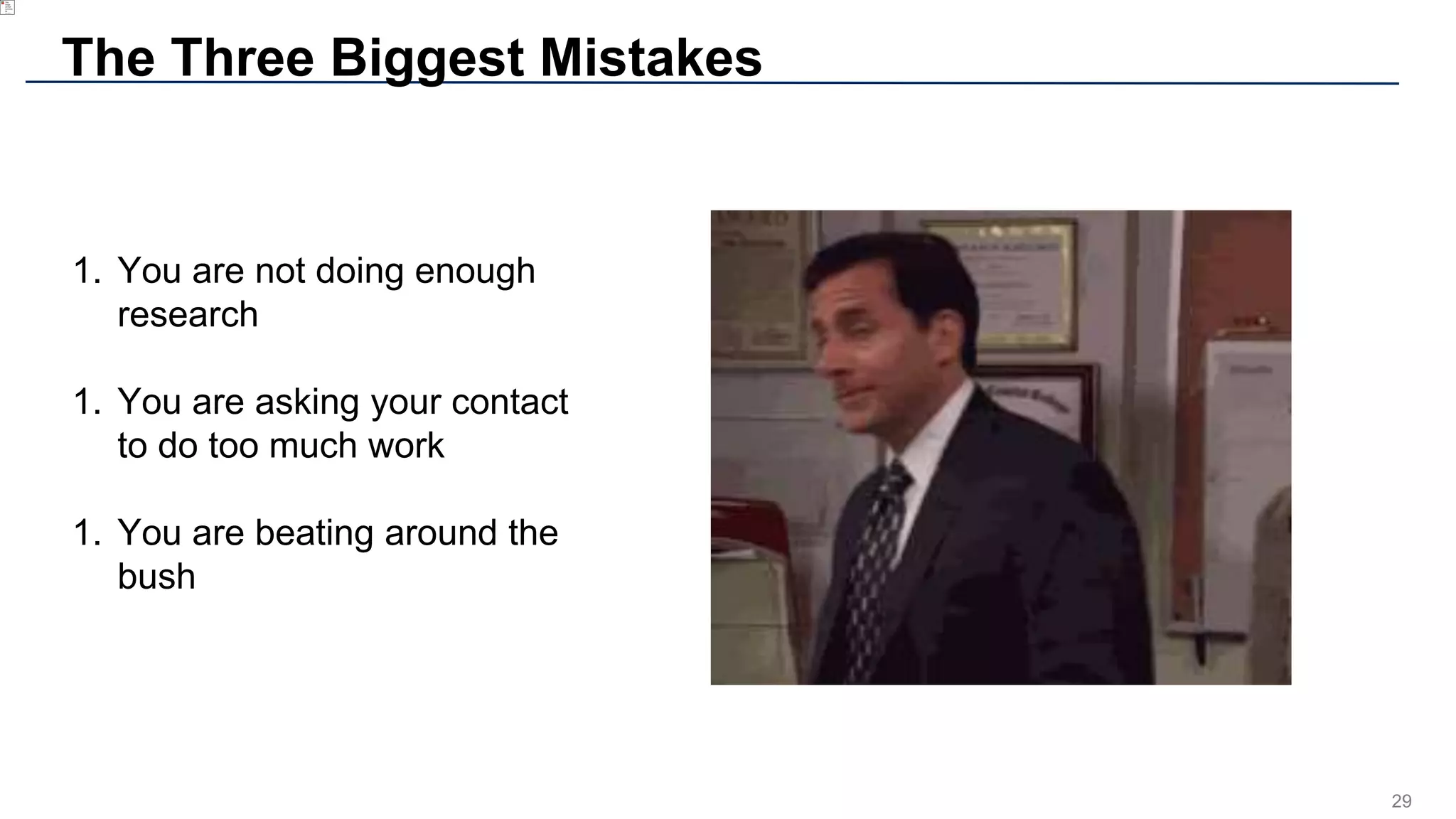 29
The Three Biggest Mistakes
1. You are not doing enough
research
1. You are asking your contact
to do too much work
1. You are beating around the
bush
 