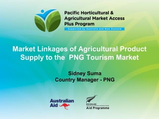 Market Linkages of Agricultural Product
Supply to the PNG Tourism Market
Sidney Suma
Country Manager - PNG
 