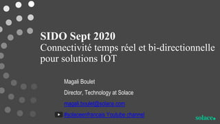 SIDO Sept 2020
Connectivité temps réel et bi-directionnelle
pour solutions IOT
Magali Boulet
Director, Technology at Solace
magali.boulet@solace.com
#solaceenfrancais Youtube channel
 