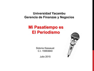 Mi Pasatiempo es
El Periodismo
Sidonia Kassauat
C.I. 15993840
Julio 2015
Universidad Yacambu
Gerencia de Finanzas y Negocios
 
