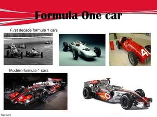 Formula One car
First decade formula 1 cars
Modern formula 1 cars
 
