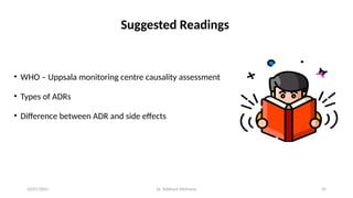 10/07/2025 Dr. Siddhant Mehrotra 35
Suggested Readings
• WHO – Uppsala monitoring centre causality assessment
• Types of ADRs
• Difference between ADR and side effects
 