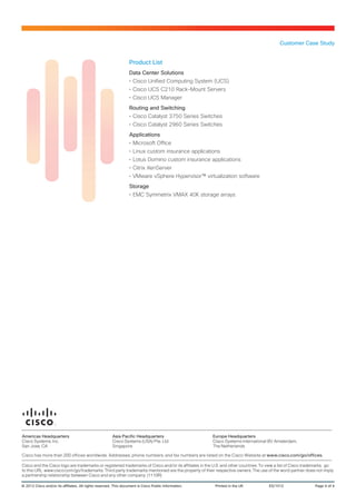 Customer Case Study


                                                                  Product List
                                                                  Data Center Solutions
                                                                  •	Cisco Unified Computing System (UCS)
                                                                  •	Cisco UCS C210 Rack-Mount Servers
                                                                  •	Cisco UCS Manager
                                                                  Routing and Switching
                                                                  •	Cisco Catalyst 3750 Series Switches
                                                                  •	Cisco Catalyst 2960 Series Switches
                                                                  Applications
                                                                  •	Microsoft Office
                                                                  •	Linux custom insurance applications
                                                                  •	Lotus Domino custom insurance applications
                                                                  •	Citrix XenServer
                                                                  •	VMware vSphere Hypervisor™ virtualization software
                                                                  Storage
                                                                  •	EMC Symmetrix VMAX 40K storage arrays




Americas Headquarters                                   Asia Pacific Headquarters                      Europe Headquarters
Cisco Systems, Inc.                                     Cisco Systems (USA) Pte. Ltd.                  Cisco Systems International BV Amsterdam,
San Jose, CA                                            Singapore                                      The Netherlands

Cisco has more than 200 offices worldwide. Addresses, phone numbers, and fax numbers are listed on the Cisco Website at www.cisco.com/go/offices.

Cisco and the Cisco logo are trademarks or registered trademarks of Cisco and/or its affiliates in the U.S. and other countries. To view a list of Cisco trademarks, go
to this URL: www.cisco.com/go/trademarks. Third party trademarks mentioned are the property of their respective owners. The use of the word partner does not imply
a partnership relationship between Cisco and any other company. (1110R)

© 2012 Cisco and/or its affiliates. All rights reserved. This document is Cisco Public Information.	    Printed in the UK	          ES/1012	                 Page 4 of 4
 
