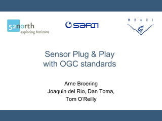 Sensor Plug & Play
with OGC standards

       Arne Broering
 Joaquin del Rio, Dan Toma,
        Tom O’Reilly
 