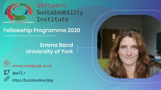 Fellowship Programme 2020
Emma Rand
University of York
emma.rand@york.ac.uk
@er13_r
https://buzzrbeeline.blog
 